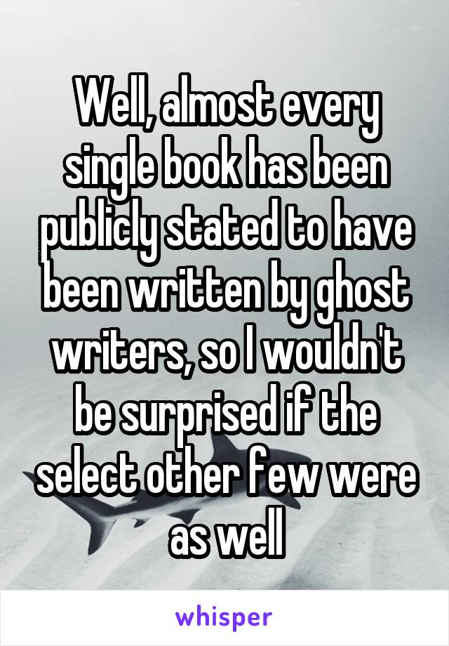 Well, almost every single book has been publicly stated to have been written by ghost writers, so I wouldn't be surprised if the select other few were as well