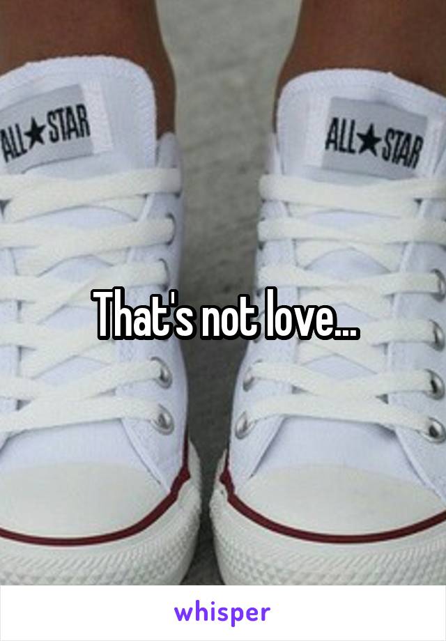 That's not love...