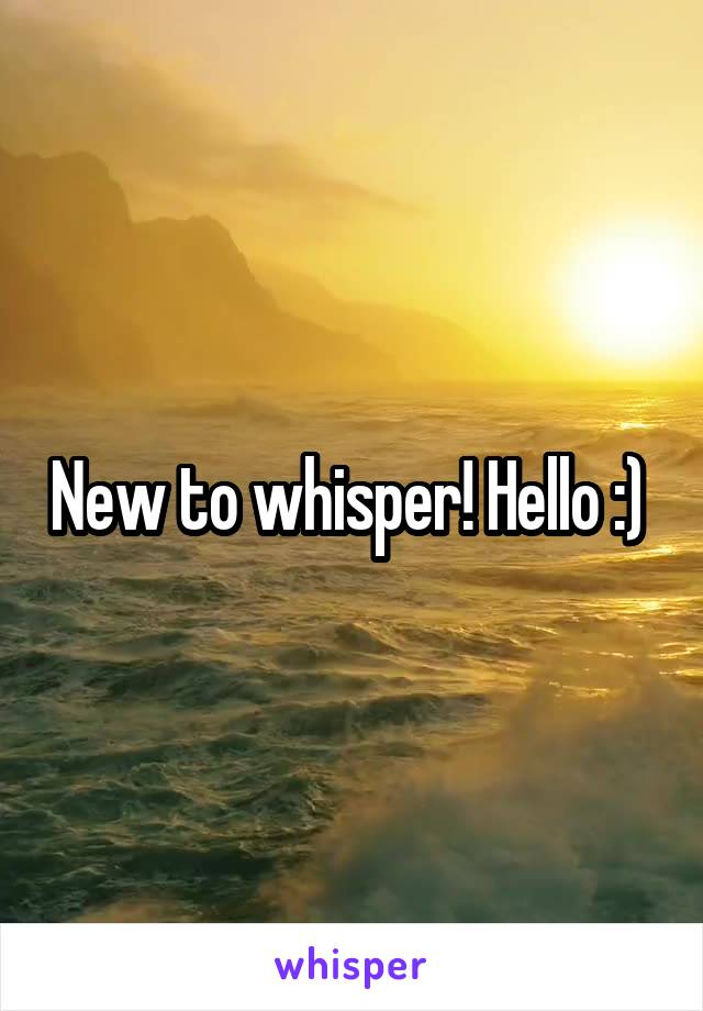 New to whisper! Hello :) 