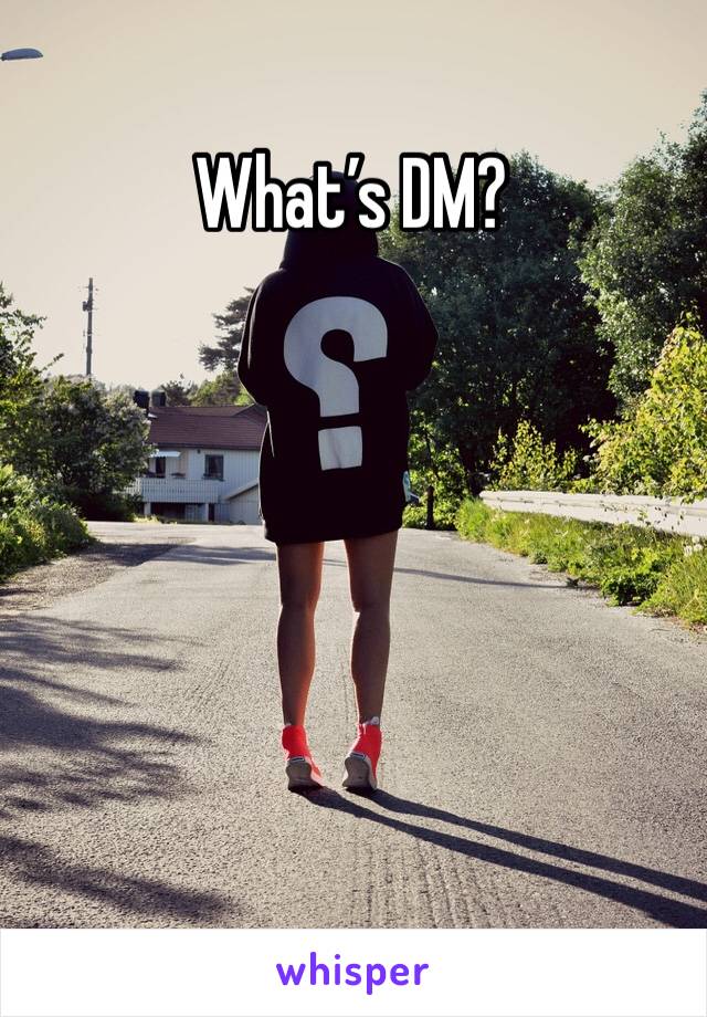 What’s DM?