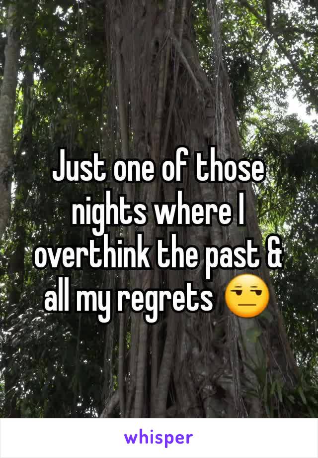 Just one of those nights where I overthink the past & all my regrets 😒