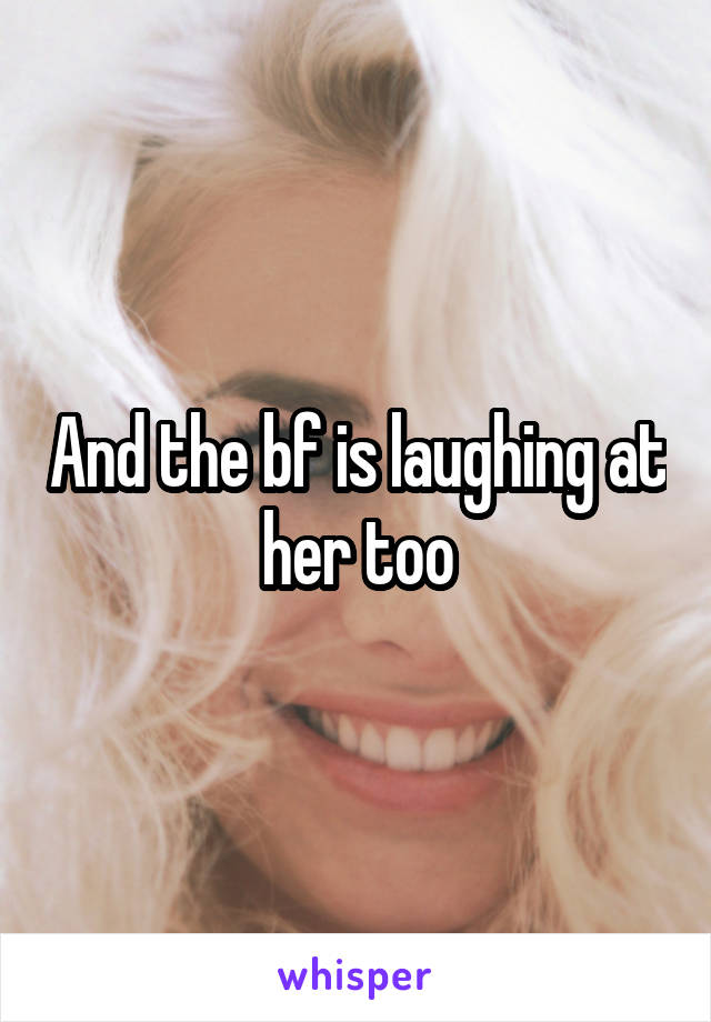 And the bf is laughing at her too