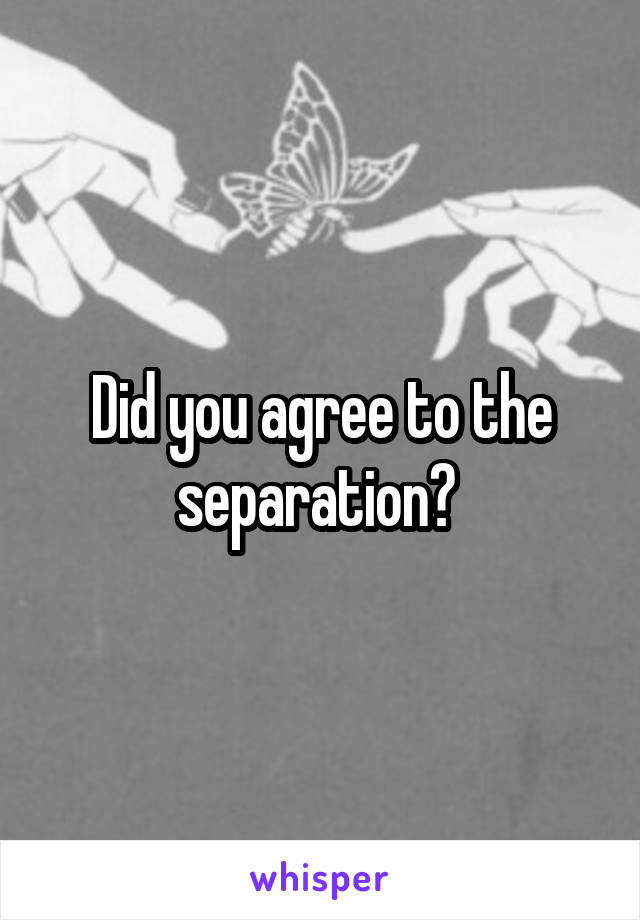 Did you agree to the separation? 