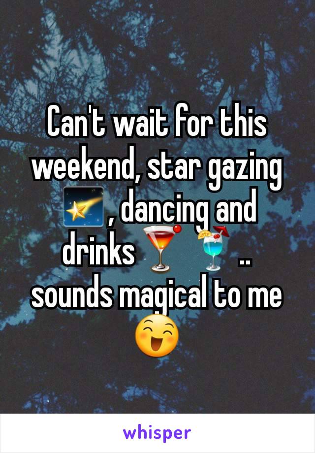 Can't wait for this weekend, star gazing🌠, dancing and drinks🍸🍹.. sounds magical to me 😄