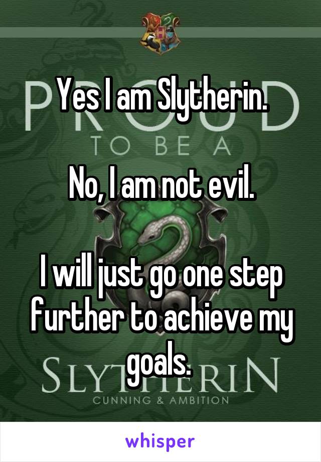 Yes I am Slytherin.

No, I am not evil.

I will just go one step further to achieve my goals. 