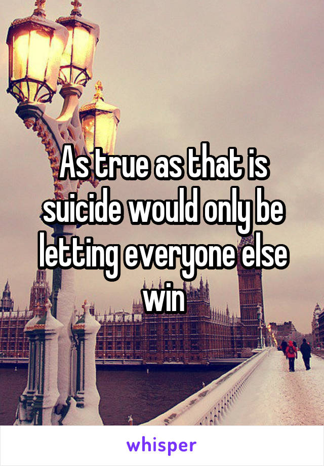 As true as that is suicide would only be letting everyone else win