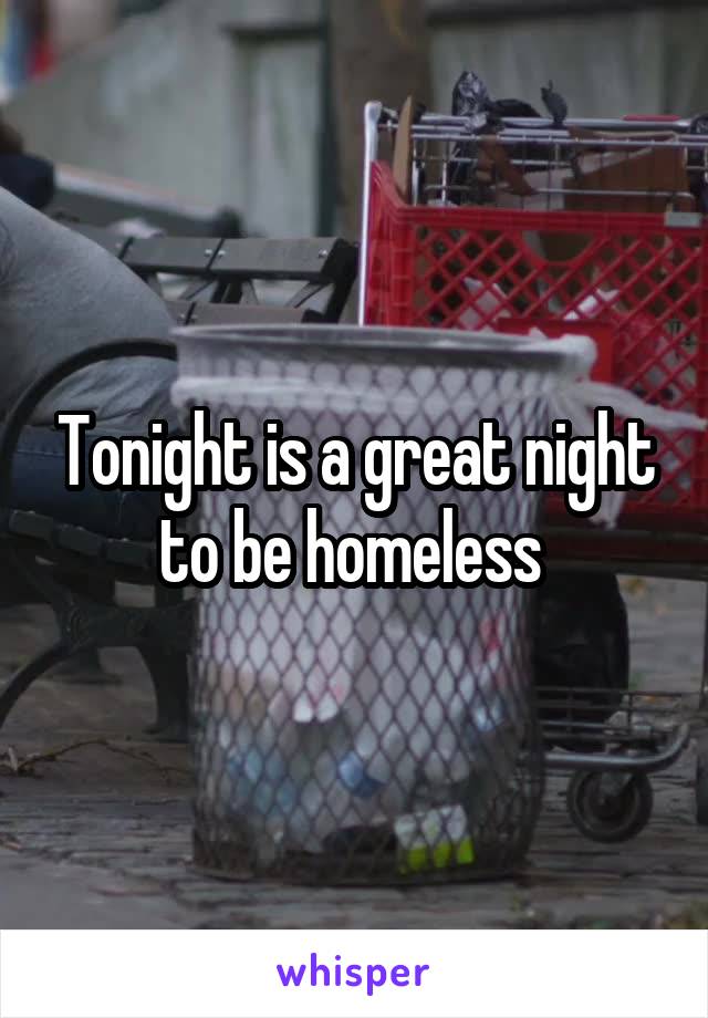 Tonight is a great night to be homeless 