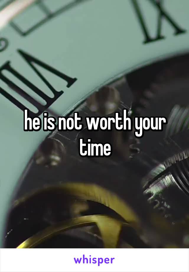 he is not worth your time