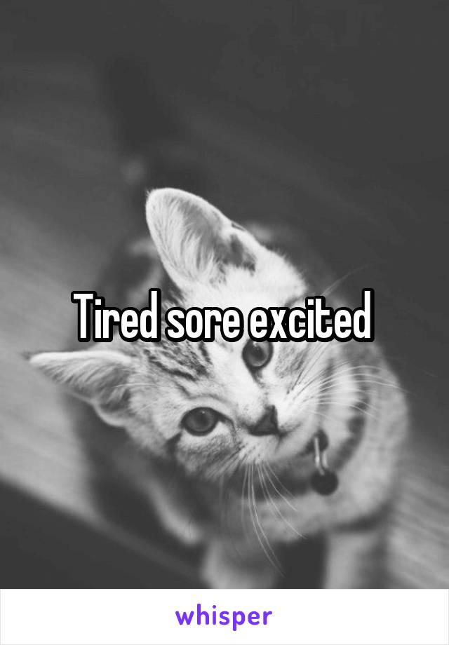 Tired sore excited 