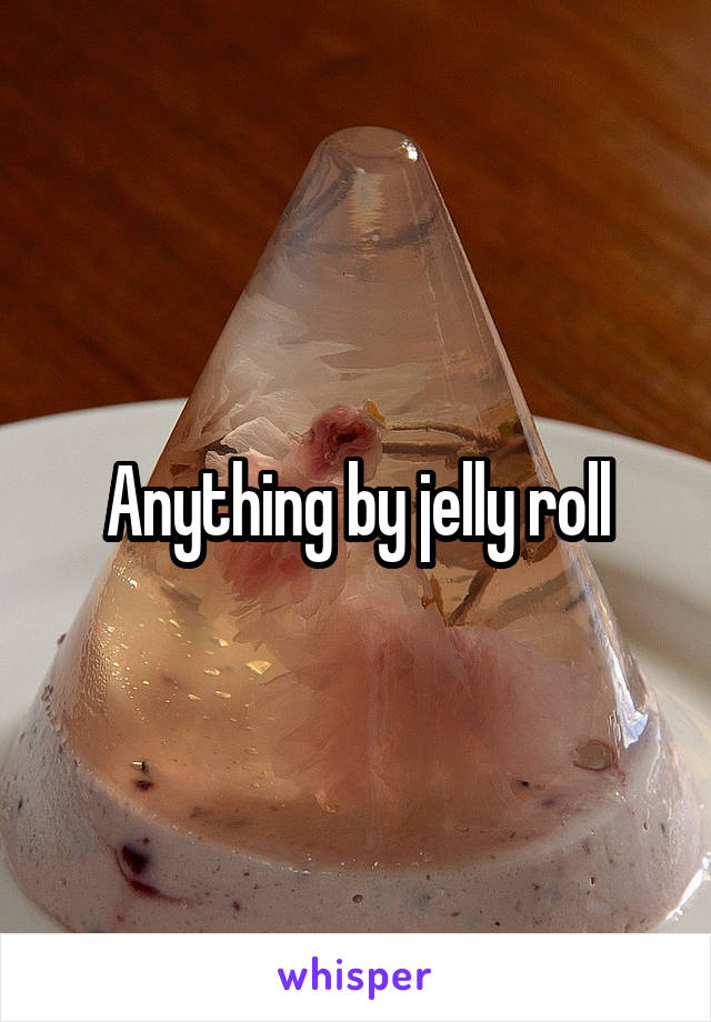 Anything by jelly roll
