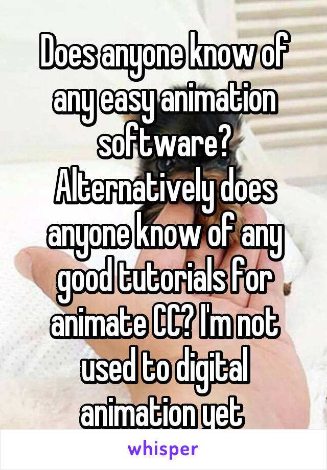 Does anyone know of any easy animation software? Alternatively does anyone know of any good tutorials for animate CC? I'm not used to digital animation yet 