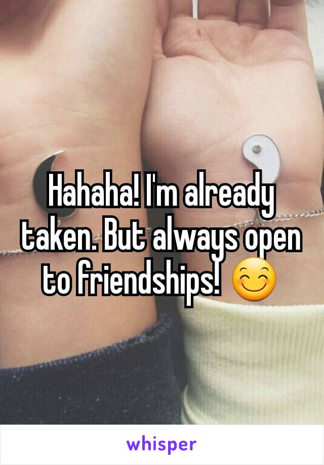 Hahaha! I'm already taken. But always open to friendships! 😊