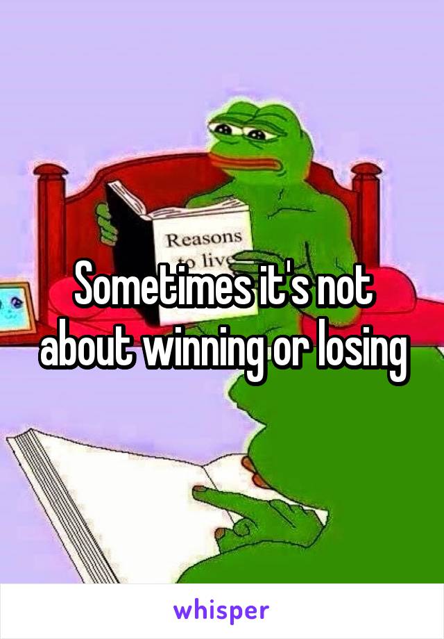 Sometimes it's not about winning or losing