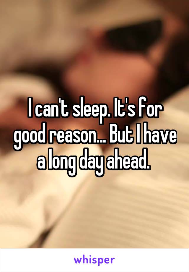 I can't sleep. It's for good reason... But I have a long day ahead. 