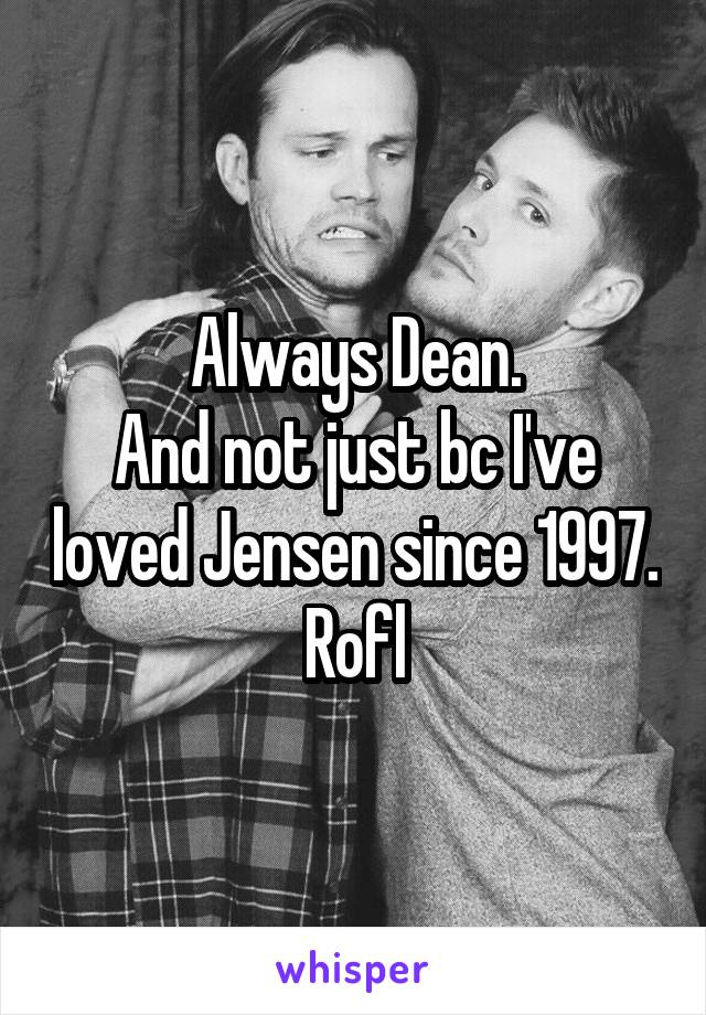 Always Dean.
And not just bc I've loved Jensen since 1997. Rofl