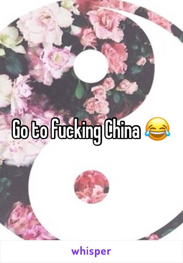 Go to fucking China 😂