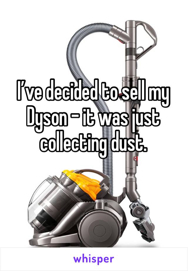 I’ve decided to sell my Dyson – it was just collecting dust.