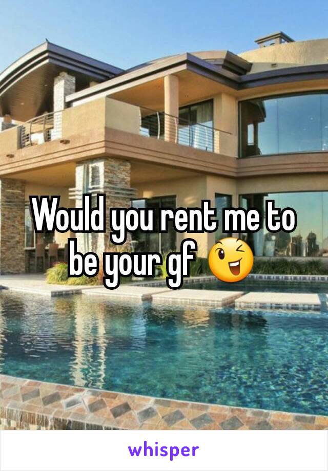 Would you rent me to be your gf 😉