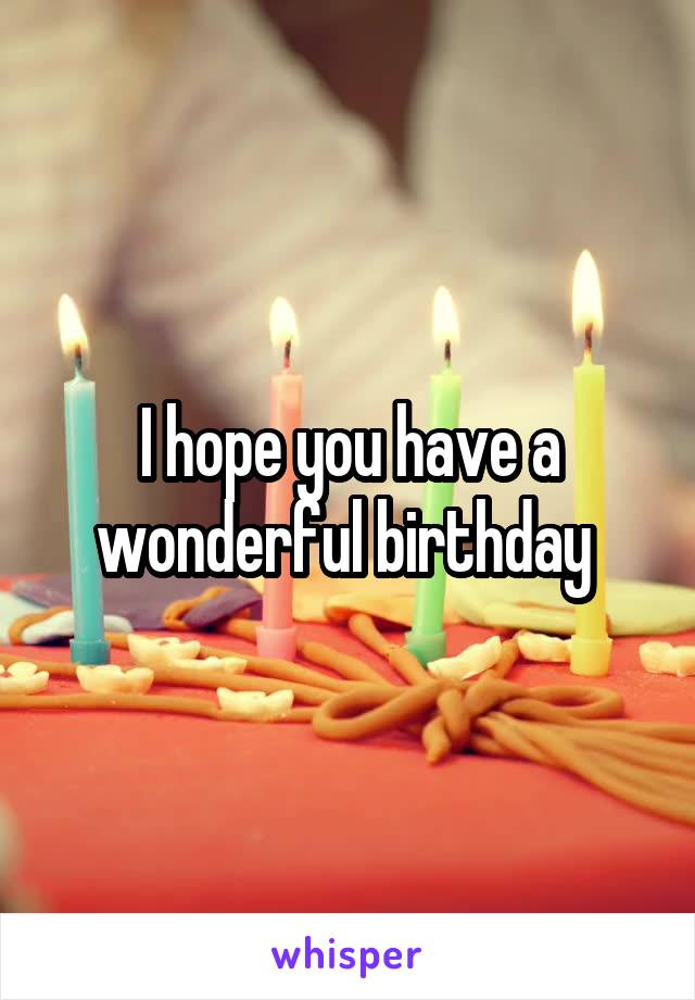 I hope you have a wonderful birthday 