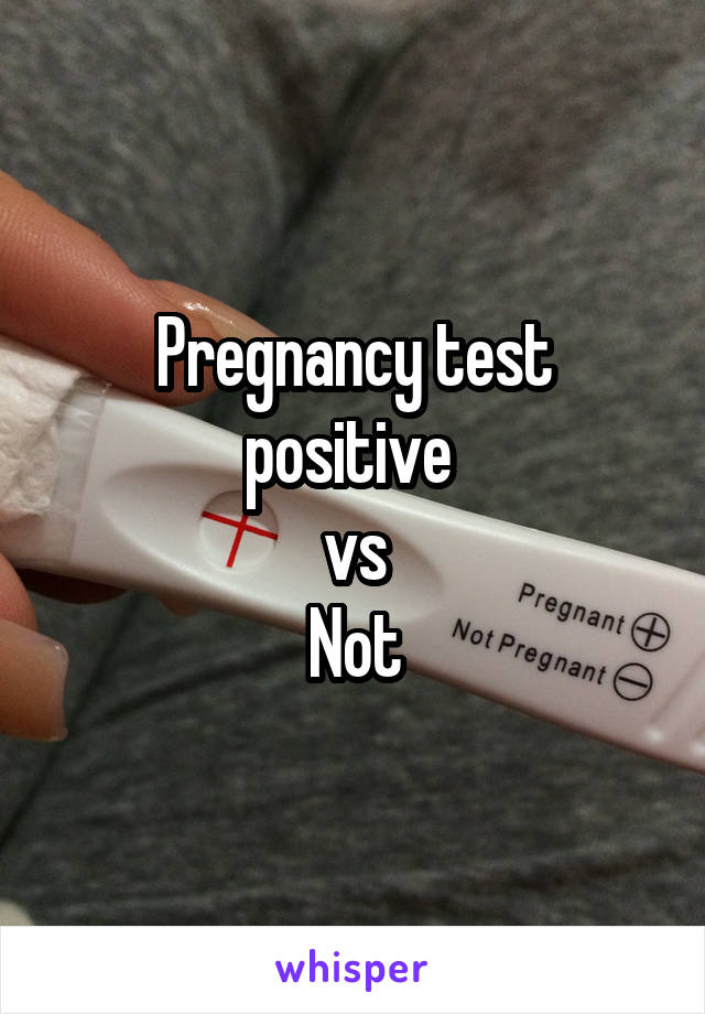 Pregnancy test positive 
vs
Not