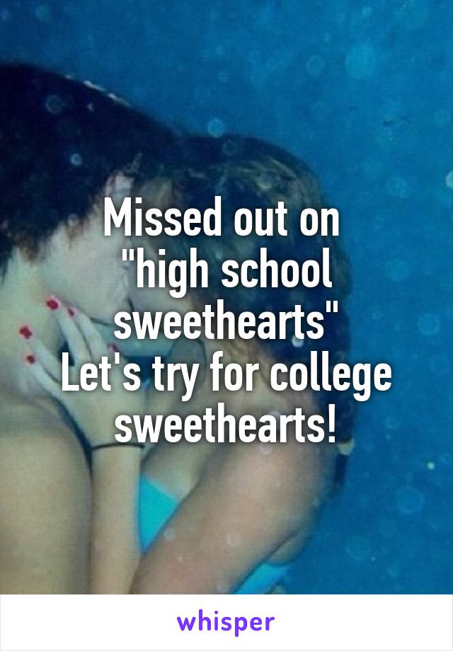Missed out on 
"high school sweethearts"
Let's try for college sweethearts!