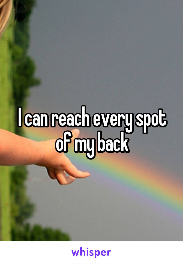 I can reach every spot of my back