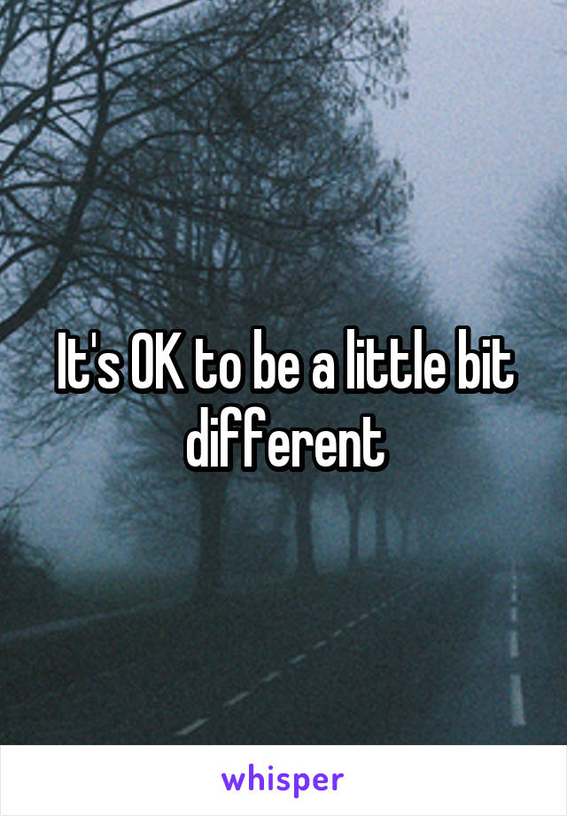 It's OK to be a little bit different