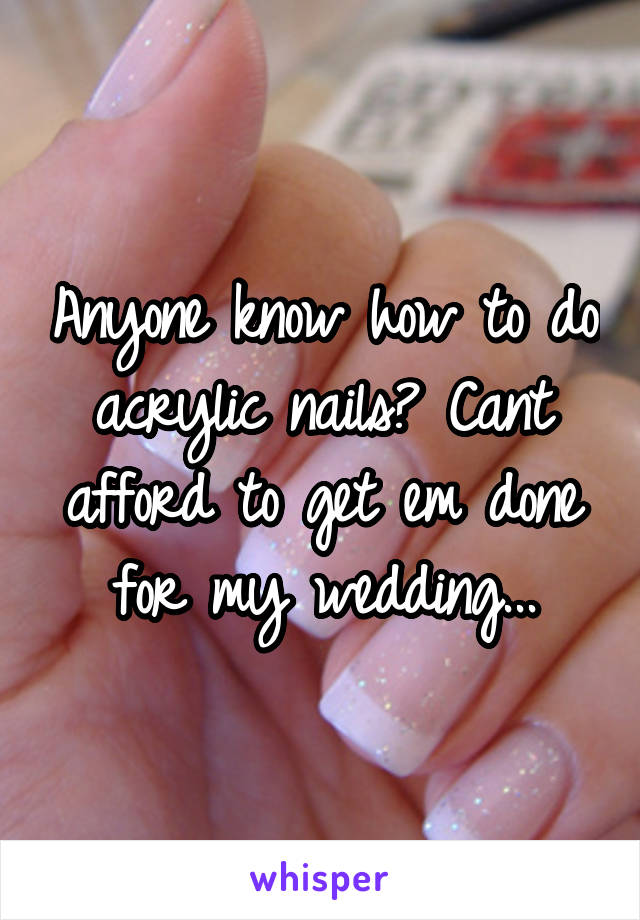 Anyone know how to do acrylic nails? Cant afford to get em done for my wedding...