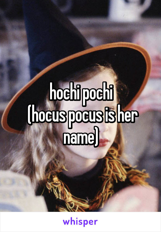 hochi pochi
 (hocus pocus is her name)