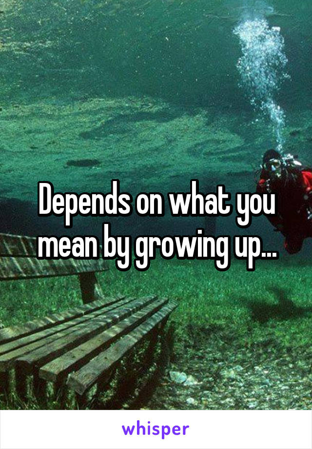 Depends on what you mean by growing up...
