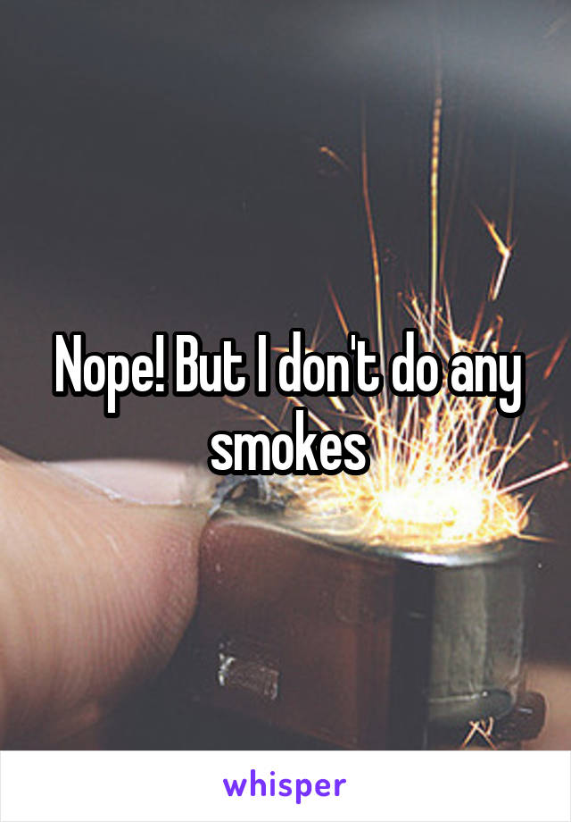 Nope! But I don't do any smokes