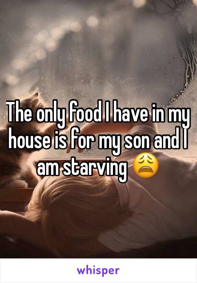 The only food I have in my house is for my son and I am starving 😩