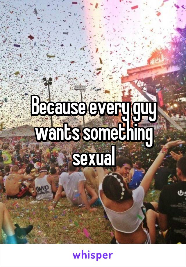 Because every guy wants something sexual