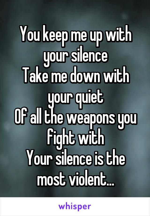 You keep me up with your silence
Take me down with your quiet
Of all the weapons you fight with
Your silence is the most violent...