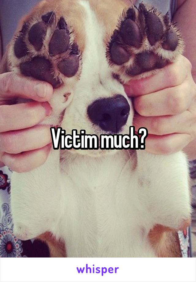 Victim much?