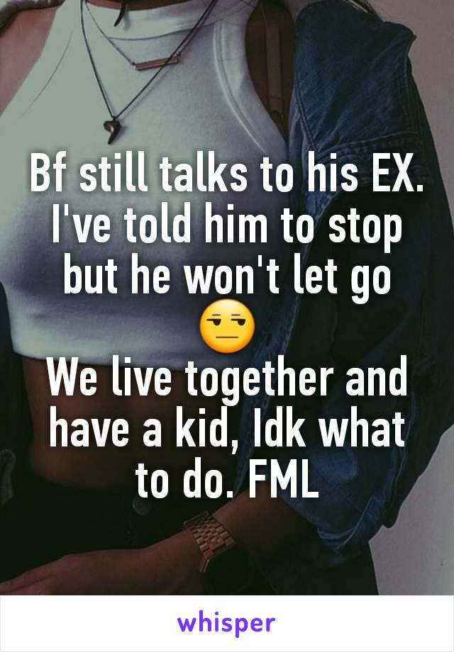 Bf still talks to his EX. I've told him to stop but he won't let go 😒
We live together and have a kid, Idk what to do. FML