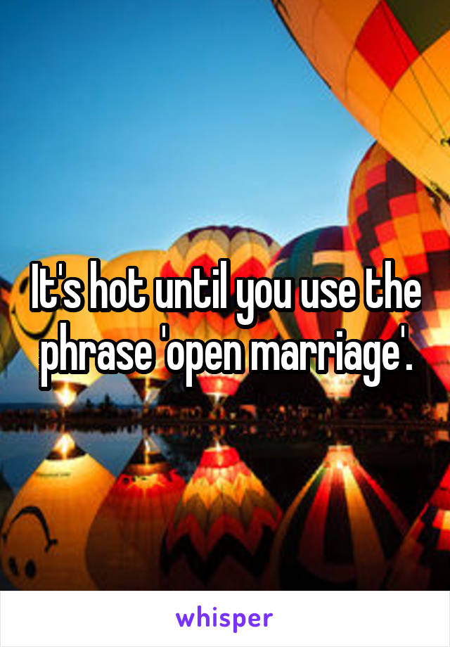 It's hot until you use the phrase 'open marriage'.