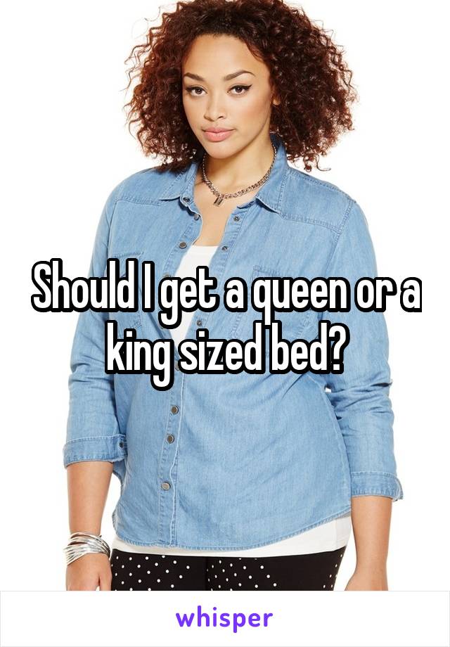 Should I get a queen or a king sized bed?