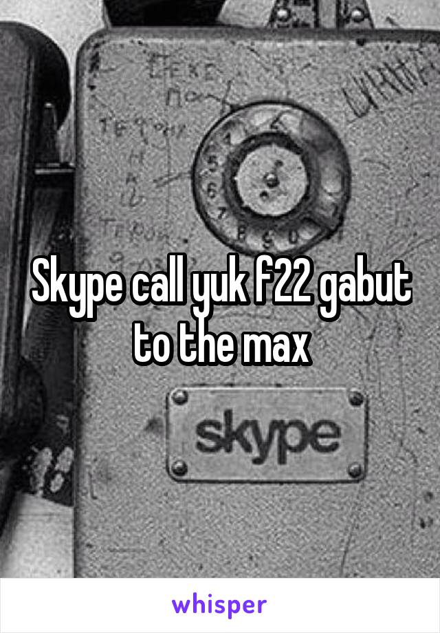 Skype call yuk f22 gabut to the max