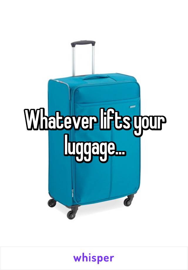 Whatever lifts your luggage...
