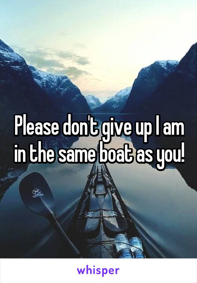 Please don't give up I am in the same boat as you!