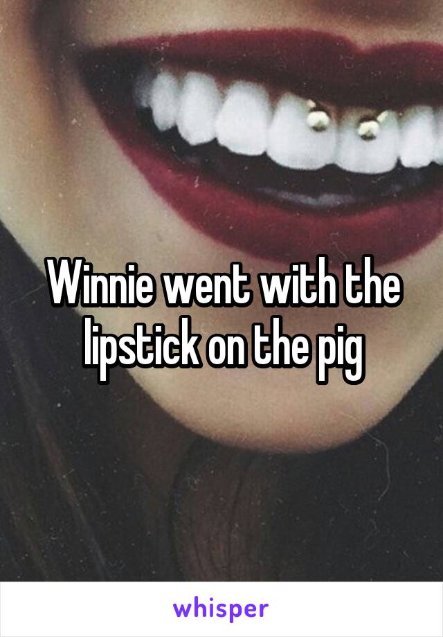 Winnie went with the lipstick on the pig