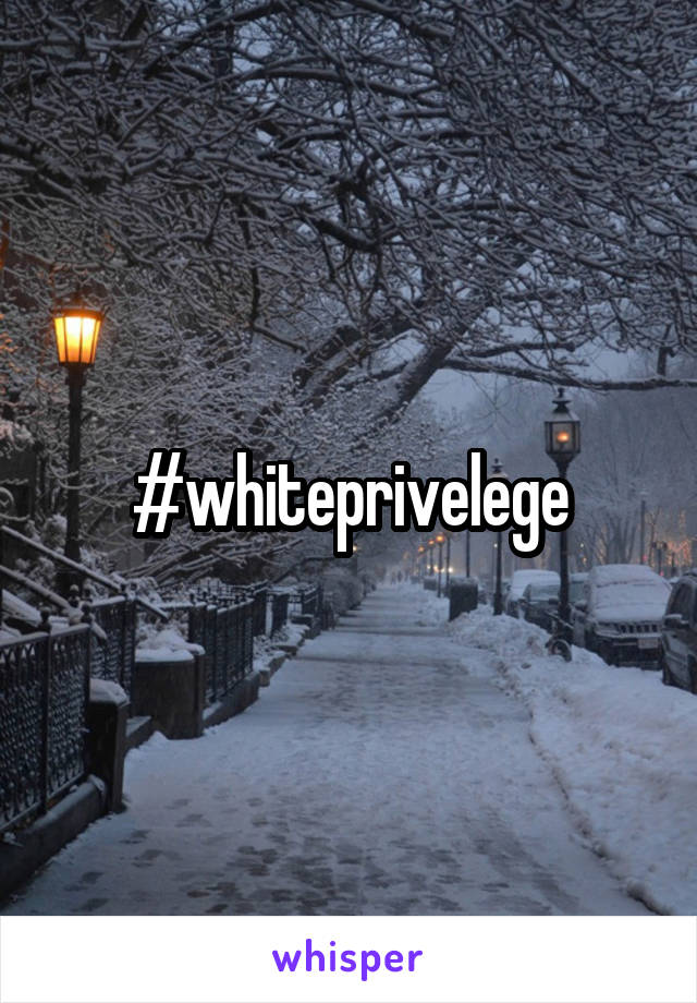#whiteprivelege