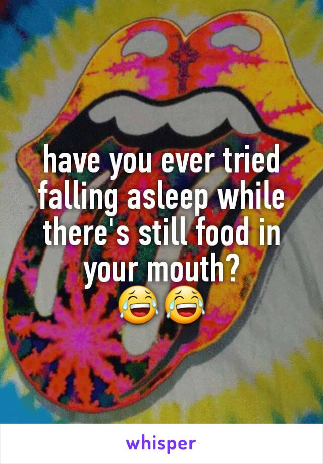 have you ever tried falling asleep while there's still food in your mouth?
😂😂