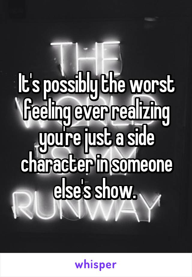 It's possibly the worst feeling ever realizing you're just a side character in someone else's show. 