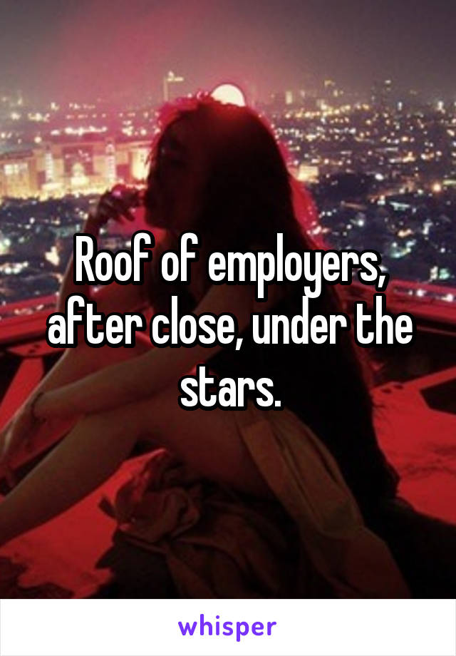 Roof of employers, after close, under the stars.
