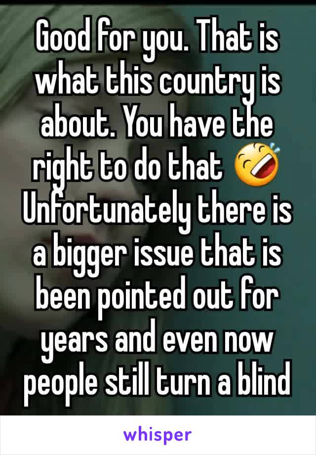 Good for you. That is what this country is about. You have the right to do that 🤣
Unfortunately there is a bigger issue that is been pointed out for years and even now people still turn a blind eye.