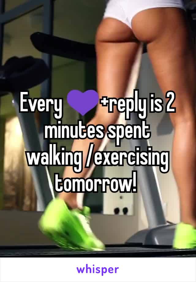 Every 💜+reply is 2 minutes spent walking /exercising tomorrow! 