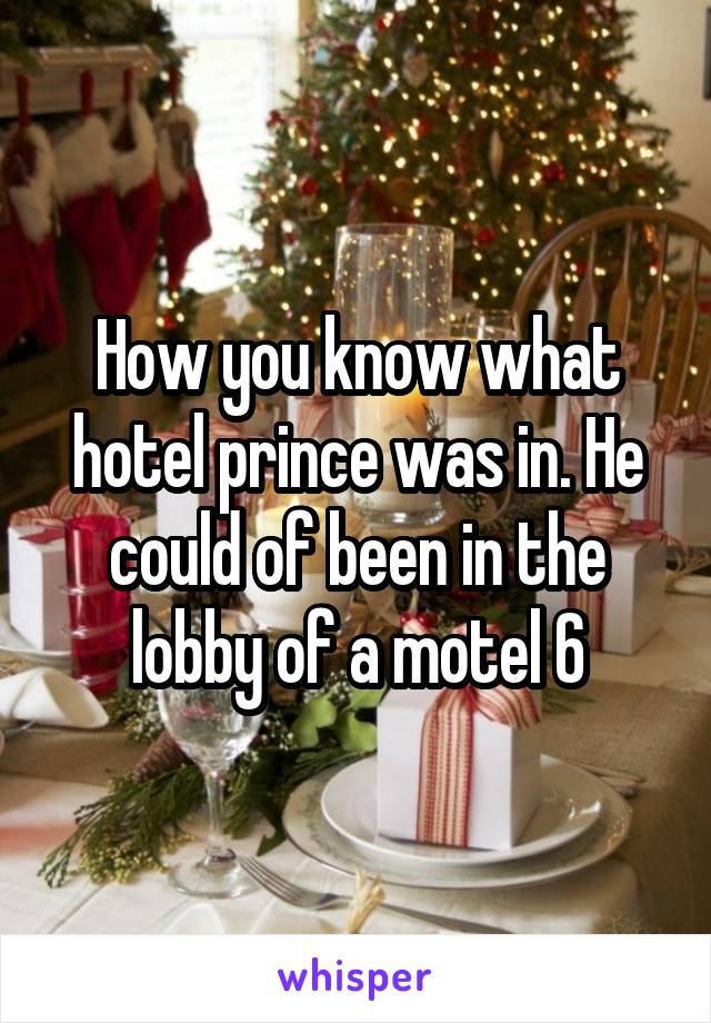 How you know what hotel prince was in. He could of been in the lobby of a motel 6
