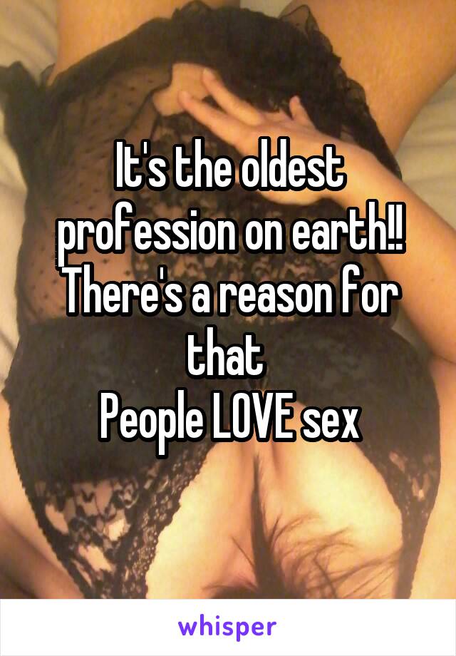 It's the oldest profession on earth!!
There's a reason for that 
People LOVE sex

